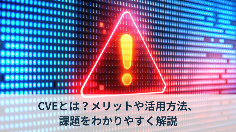 CVEとは？メリットや活用方法、課題をわかりやすく解説