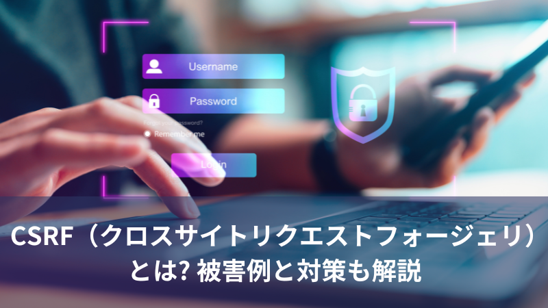 CSRF（クロスサイトリクエストフォージェリ）とは? 被害例と対策も解説